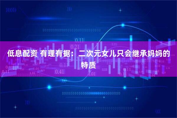 低息配资 有理有据：二次元女儿只会继承妈妈的特质